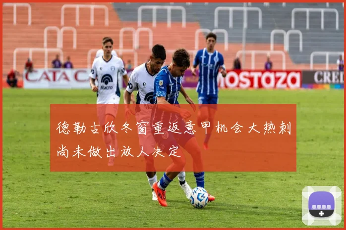 德勒古欣冬窗重返意甲机会大热刺尚未做出放人决定