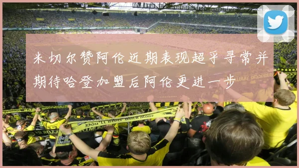 米切尔赞阿伦近期表现超乎寻常并期待哈登加盟后阿伦更进一步