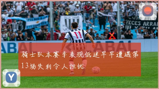 骑士队本赛季表现低迷早早遭遇第13场失利令人担忧