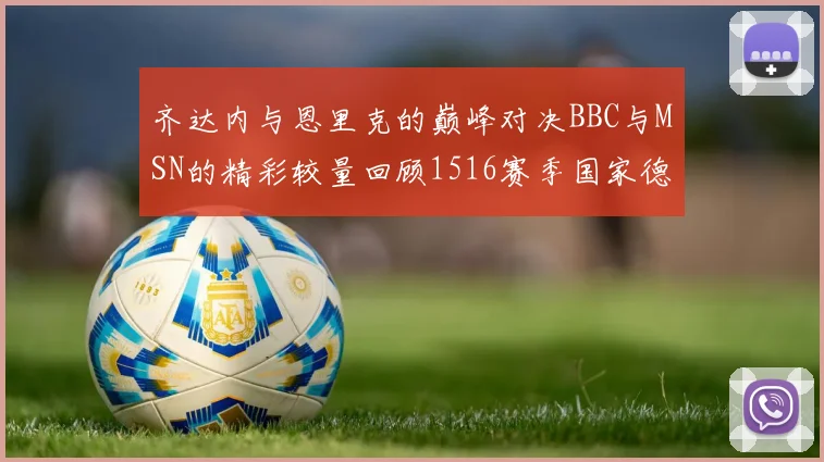 齐达内与恩里克的巅峰对决BBC与MSN的精彩较量回顾1516赛季国家德比