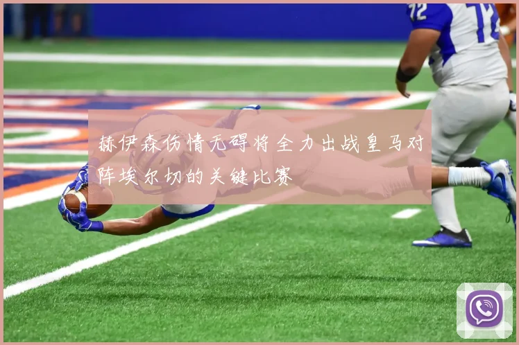 赫伊森伤情无碍将全力出战皇马对阵埃尔切的关键比赛