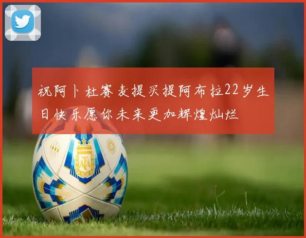祝阿卜杜赛麦提买提阿布拉22岁生日快乐愿你未来更加辉煌灿烂
