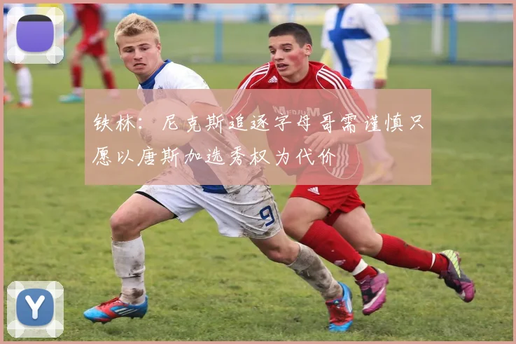 铁林：尼克斯追逐字母哥需谨慎只愿以唐斯加选秀权为代价