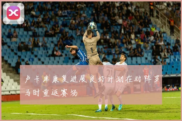 卢卡库康复进展良好计划在对阵罗马时重返赛场