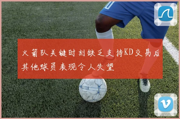 火箭队关键时刻缺乏支持KD交易后其他球员表现令人失望