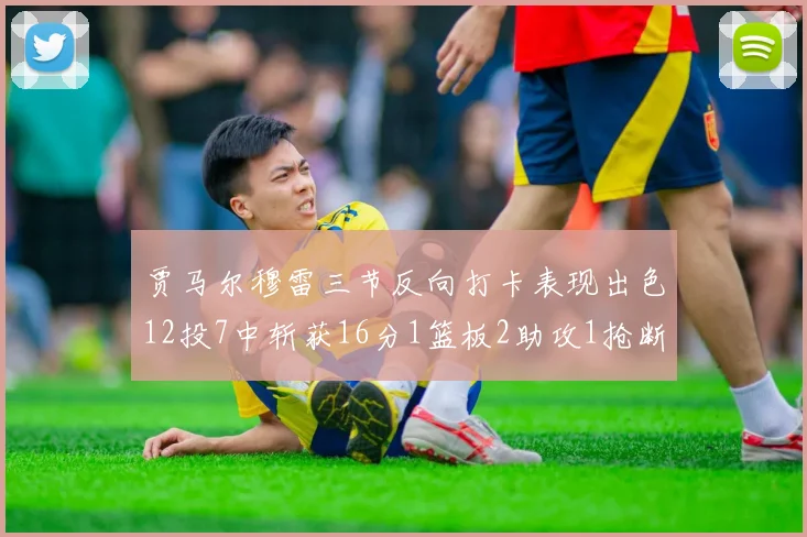 贾马尔穆雷三节反向打卡表现出色12投7中斩获16分1篮板2助攻1抢断