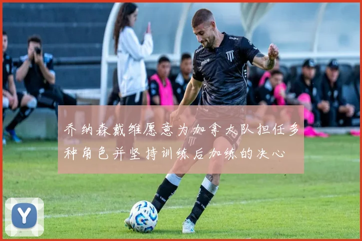 乔纳森戴维愿意为加拿大队担任多种角色并坚持训练后加练的决心