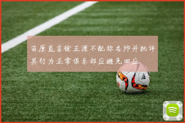 苗原直言徐正源不配称名帅并批评其行为正常俱乐部应避免回应